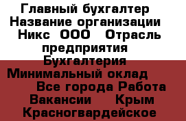 Главный бухгалтер › Название организации ­ Никс, ООО › Отрасль предприятия ­ Бухгалтерия › Минимальный оклад ­ 75 000 - Все города Работа » Вакансии   . Крым,Красногвардейское